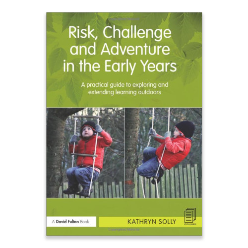 Risk, Challenge and Adventure in the Early Years: A practical guide to exploring and extending learning outdoors