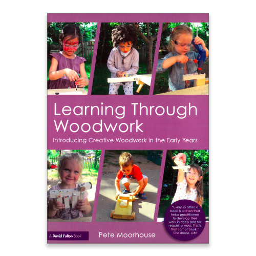 Learning Through Woodwork: Introducing Creative Woodwork in the Early Years - Pete Moorhouse